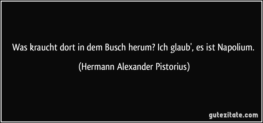 Was kraucht dort in dem Busch herum? Ich glaub', es ist Napolium. (Hermann Alexander Pistorius)