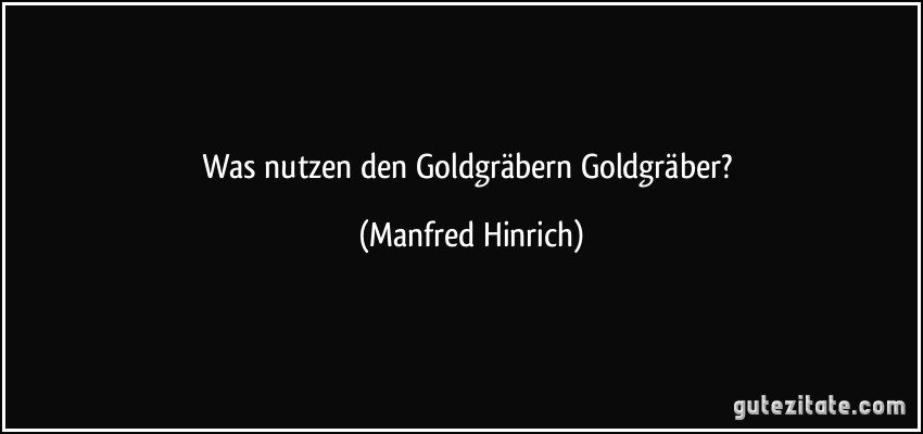 Was nutzen den Goldgräbern Goldgräber? (Manfred Hinrich)