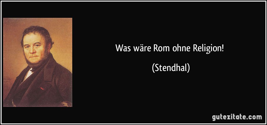 Was wäre Rom ohne Religion! (Stendhal)