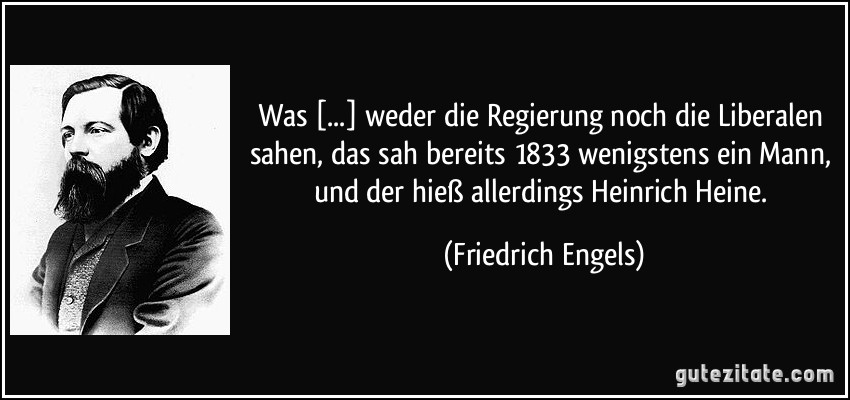 Was [...] weder die Regierung noch die Liberalen sahen, das sah bereits 1833 wenigstens ein Mann, und der hieß allerdings Heinrich Heine. (Friedrich Engels)