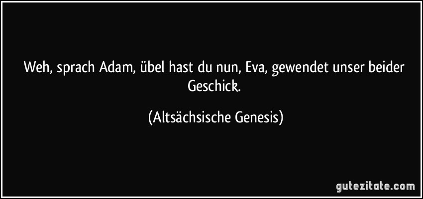 Weh, sprach Adam, übel hast du nun, Eva, gewendet unser beider Geschick. (Altsächsische Genesis)