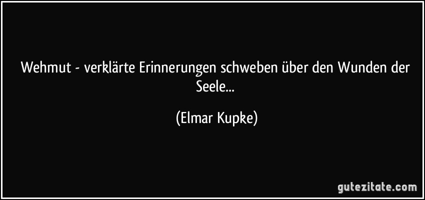 Wehmut - verklärte Erinnerungen schweben über den Wunden der Seele... (Elmar Kupke)