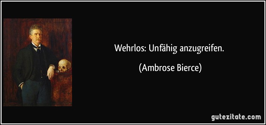 Wehrlos: Unfähig anzugreifen. (Ambrose Bierce)