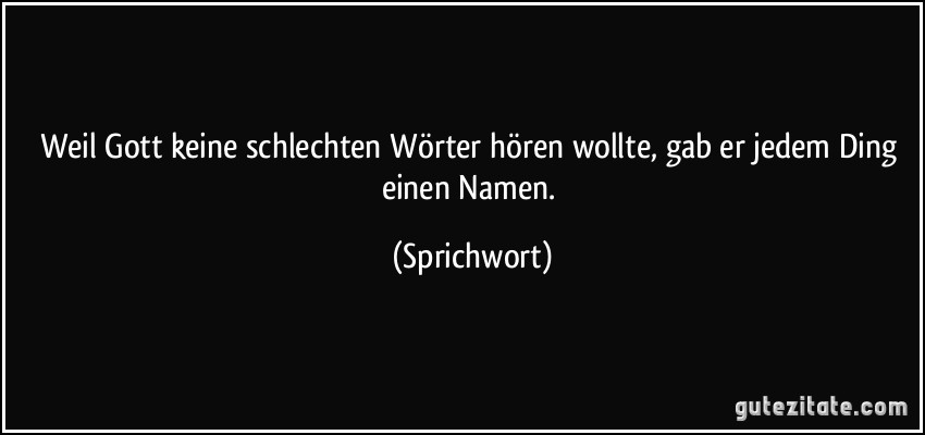 Weil Gott keine schlechten Wörter hören wollte, gab er jedem Ding einen Namen. (Sprichwort)