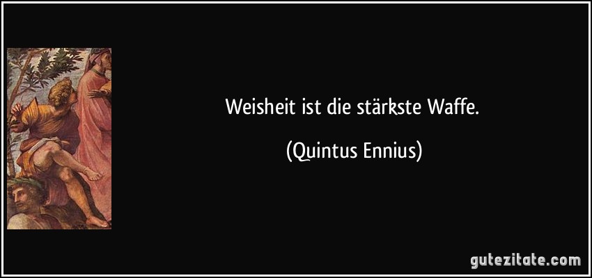 Weisheit ist die stärkste Waffe. (Quintus Ennius)