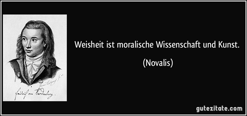 Weisheit ist moralische Wissenschaft und Kunst. (Novalis)