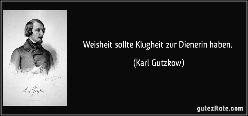 Weisheit sollte Klugheit zur Dienerin haben. (Karl Gutzkow)