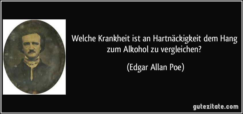 Welche Krankheit ist an Hartnäckigkeit dem Hang zum Alkohol zu vergleichen? (Edgar Allan Poe)