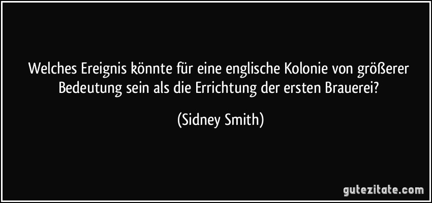 Welches Ereignis könnte für eine englische Kolonie von größerer Bedeutung sein als die Errichtung der ersten Brauerei? (Sidney Smith)