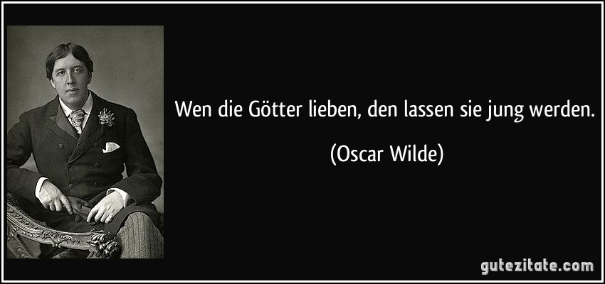 Wen die Götter lieben, den lassen sie jung werden. (Oscar Wilde)