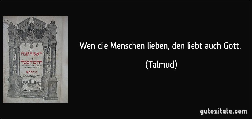 Wen die Menschen lieben, den liebt auch Gott. (Talmud)