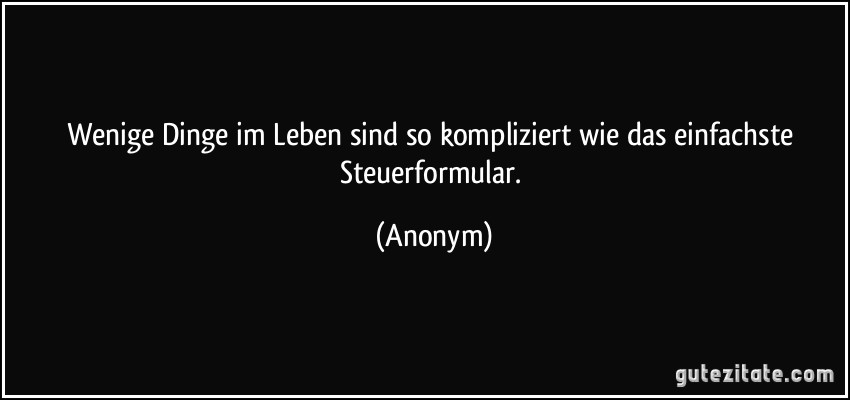 Wenige Dinge im Leben sind so kompliziert wie das einfachste Steuerformular. (Anonym)