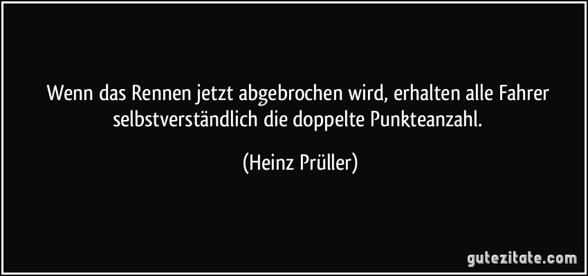 Wenn das Rennen jetzt abgebrochen wird, erhalten alle Fahrer selbstverständlich die doppelte Punkteanzahl. (Heinz Prüller)