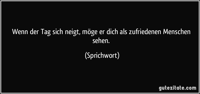 Wenn der Tag sich neigt, möge er dich als zufriedenen Menschen sehen. (Sprichwort)