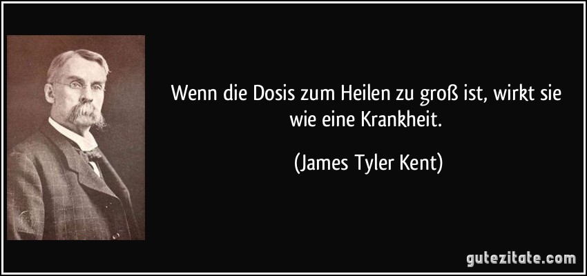 Wenn die Dosis zum Heilen zu groß ist, wirkt sie wie eine Krankheit. (James Tyler Kent)