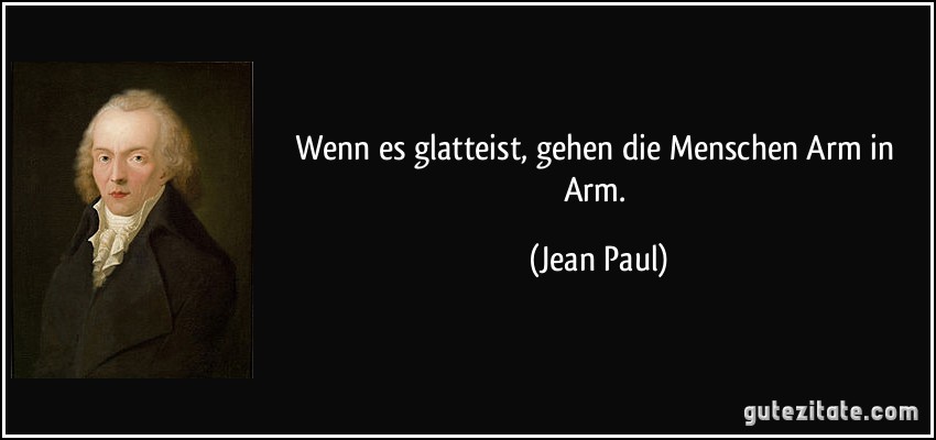 Wenn es glatteist, gehen die Menschen Arm in Arm. (Jean Paul)