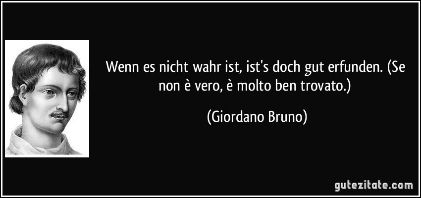 Wenn es nicht wahr ist, ist's doch gut erfunden. (Se non è vero, è molto ben trovato.) (Giordano Bruno)