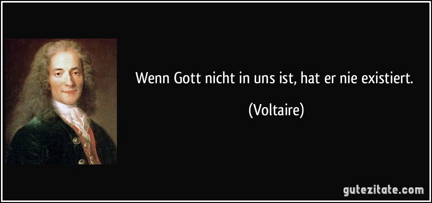 Wenn Gott nicht in uns ist, hat er nie existiert. (Voltaire)