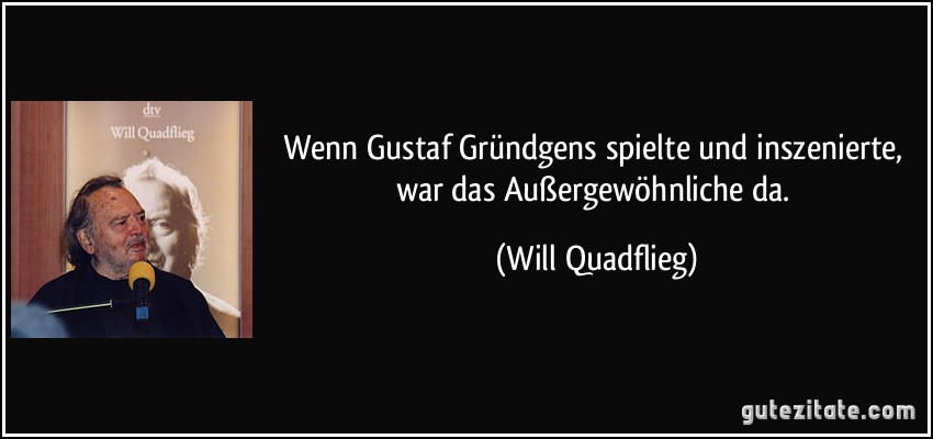 Wenn Gustaf Gründgens spielte und inszenierte, war das Außergewöhnliche da. (Will Quadflieg)