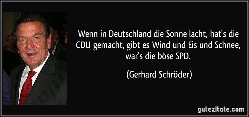 Wenn in Deutschland die Sonne lacht, hat's die CDU gemacht, gibt es Wind und Eis und Schnee, war's die böse SPD. (Gerhard Schröder)
