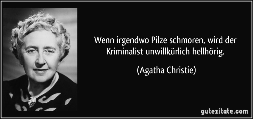 Wenn irgendwo Pilze schmoren, wird der Kriminalist unwillkürlich hellhörig. (Agatha Christie)