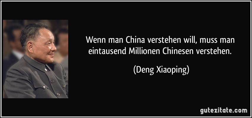 Wenn man China verstehen will, muss man eintausend Millionen Chinesen verstehen. (Deng Xiaoping)