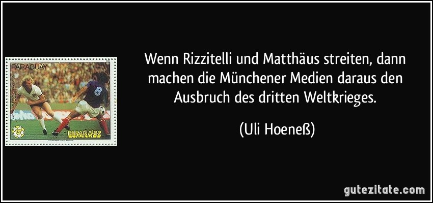 Wenn Rizzitelli und Matthäus streiten, dann machen die Münchener Medien daraus den Ausbruch des dritten Weltkrieges. (Uli Hoeneß)