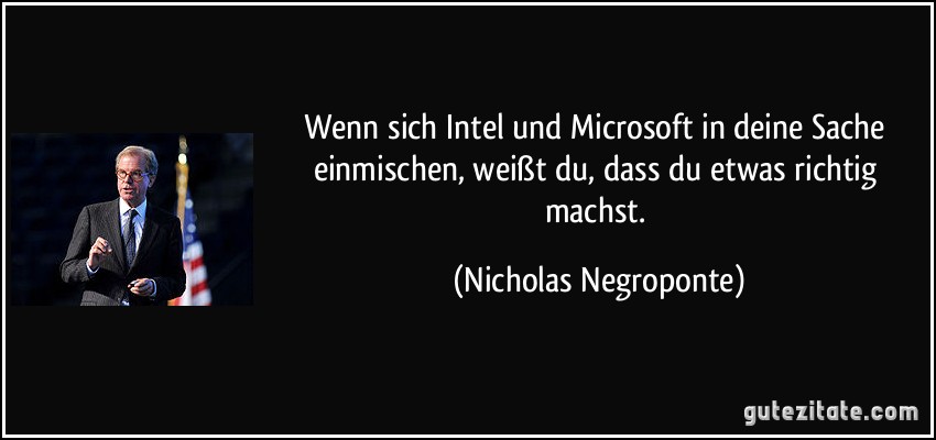 Wenn sich Intel und Microsoft in deine Sache einmischen, weißt du, dass du etwas richtig machst. (Nicholas Negroponte)