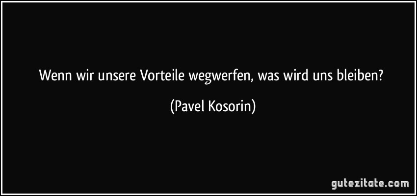 Wenn wir unsere Vorteile wegwerfen, was wird uns bleiben? (Pavel Kosorin)