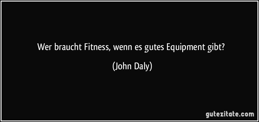 Wer braucht Fitness, wenn es gutes Equipment gibt? (John Daly)