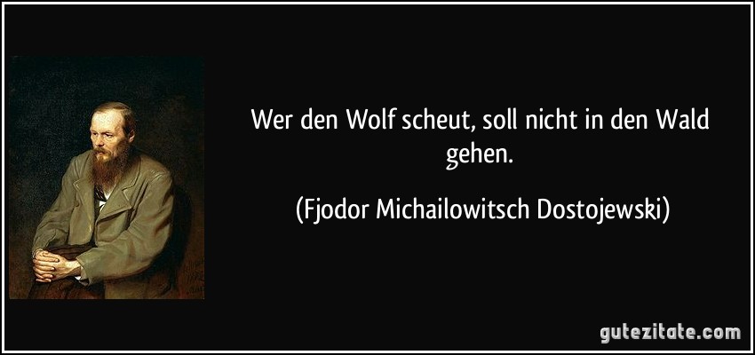 Wer den Wolf scheut, soll nicht in den Wald gehen. (Fjodor Michailowitsch Dostojewski)