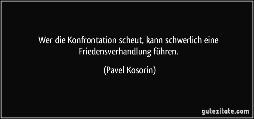 Wer die Konfrontation scheut, kann schwerlich eine Friedensverhandlung führen. (Pavel Kosorin)