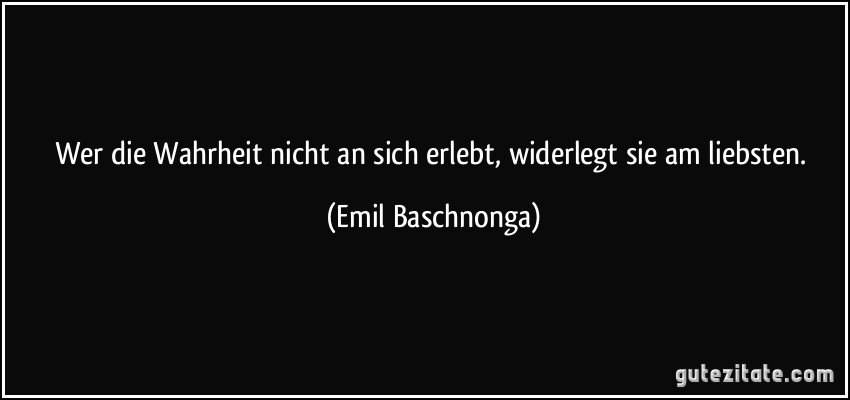 Wer die Wahrheit nicht an sich erlebt, widerlegt sie am liebsten.