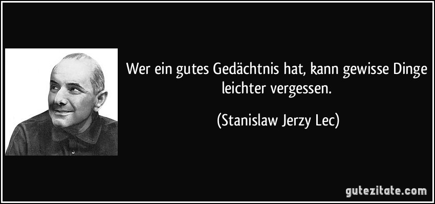 Wer ein gutes Gedächtnis hat, kann gewisse Dinge leichter vergessen. (Stanislaw Jerzy Lec)