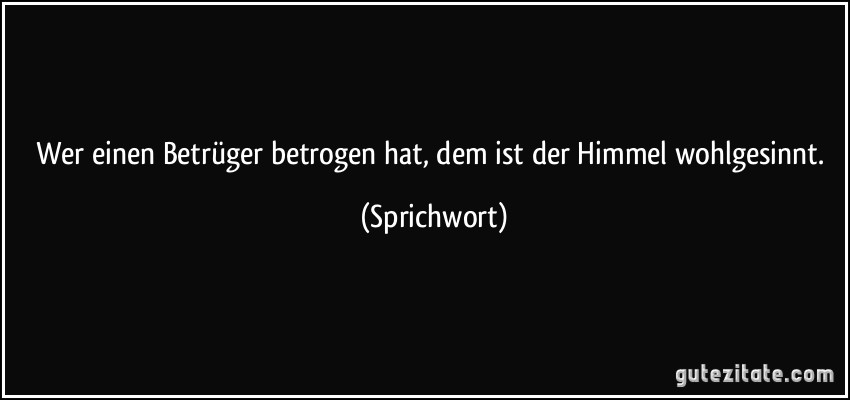 Wer einen Betrüger betrogen hat, dem ist der Himmel wohlgesinnt.