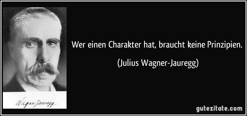 Wer einen Charakter hat, braucht keine Prinzipien. (Julius Wagner-Jauregg)