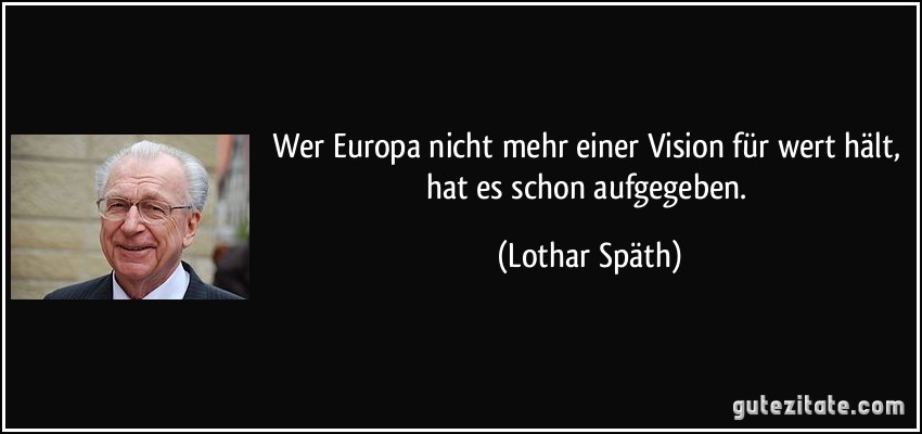 Wer Europa nicht mehr einer Vision für wert hält, hat es schon aufgegeben. (Lothar Späth)