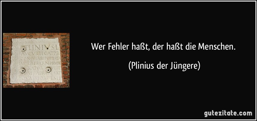 Wer Fehler haßt, der haßt die Menschen. (Plinius der Jüngere)