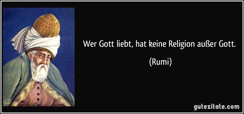 Wer Gott liebt, hat keine Religion außer Gott. (Rumi)