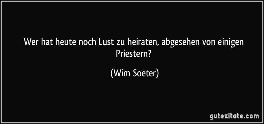 Wer hat heute noch Lust zu heiraten, abgesehen von einigen Priestern? (Wim Soeter)