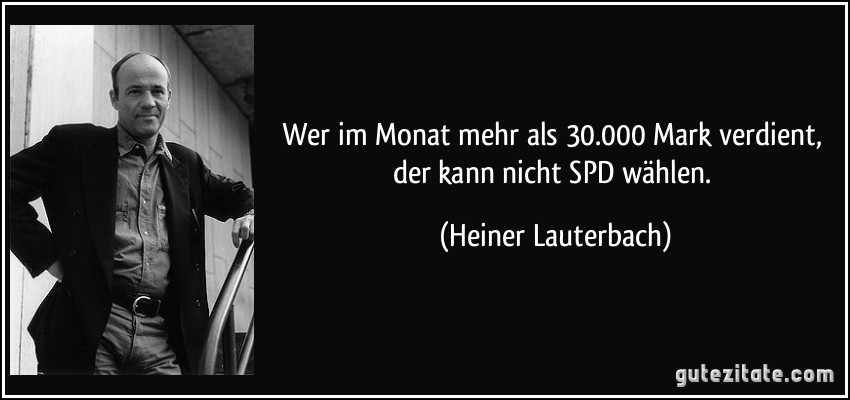 Wer im Monat mehr als 30.000 Mark verdient, der kann nicht SPD wählen. (Heiner Lauterbach)