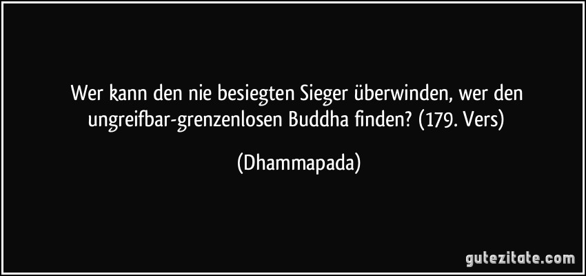 Wer kann den nie besiegten Sieger überwinden, wer den ungreifbar-grenzenlosen Buddha finden? (179. Vers) (Dhammapada)