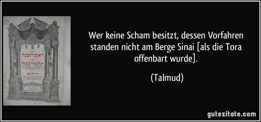 Wer keine Scham besitzt, dessen Vorfahren standen nicht am Berge Sinai [als die Tora offenbart wurde]. (Talmud)
