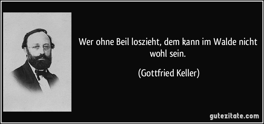 Wer ohne Beil loszieht, dem kann im Walde nicht wohl sein. (Gottfried Keller)