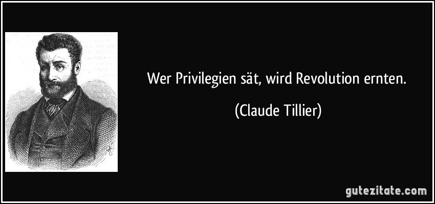 Wer Privilegien sät, wird Revolution ernten. (Claude Tillier)