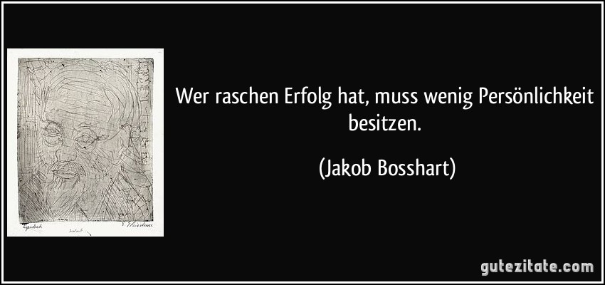 Wer raschen Erfolg hat, muss wenig Persönlichkeit besitzen. (Jakob Bosshart)