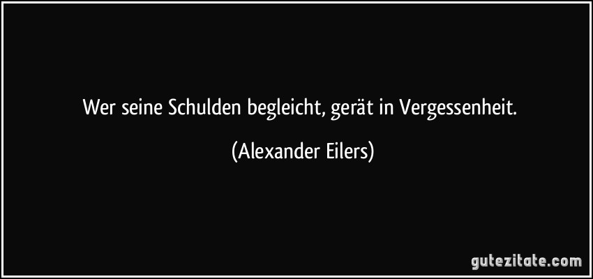 Wer seine Schulden begleicht, gerät in Vergessenheit. (Alexander Eilers)