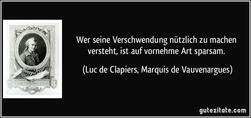 Wer seine Verschwendung nützlich zu machen versteht, ist auf vornehme Art sparsam. (Luc de Clapiers, Marquis de Vauvenargues)