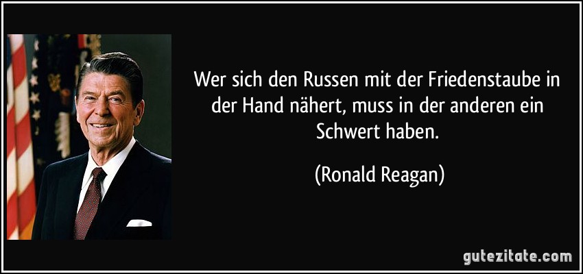 Wer sich den Russen mit der Friedenstaube in der Hand nähert, muss in der anderen ein Schwert haben. (Ronald Reagan)