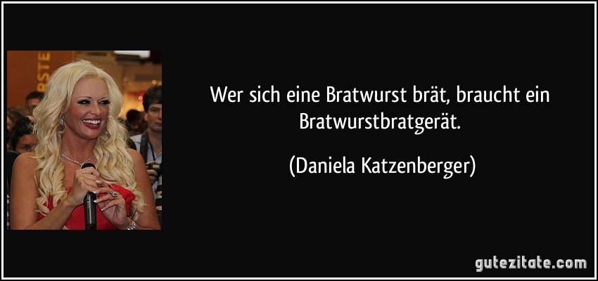 Wer sich eine Bratwurst brät, braucht ein Bratwurstbratgerät. (Daniela Katzenberger)